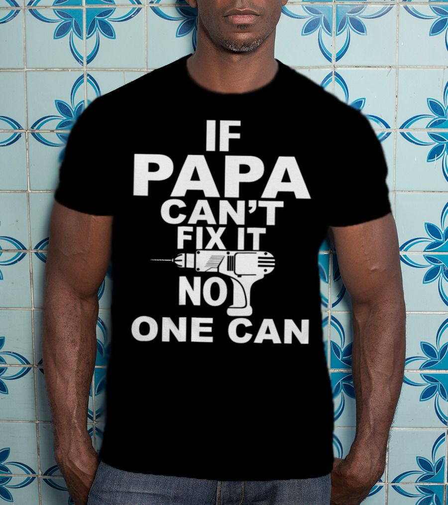 If PAPA Can't Fix It No One Can T-Shirt