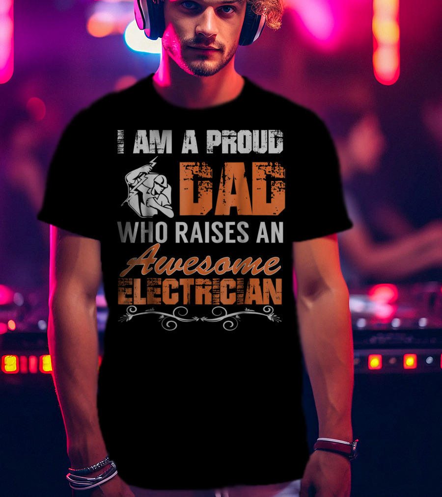 I Am A Proud Dad Who Raises An Awesome Electrician T-Shirt