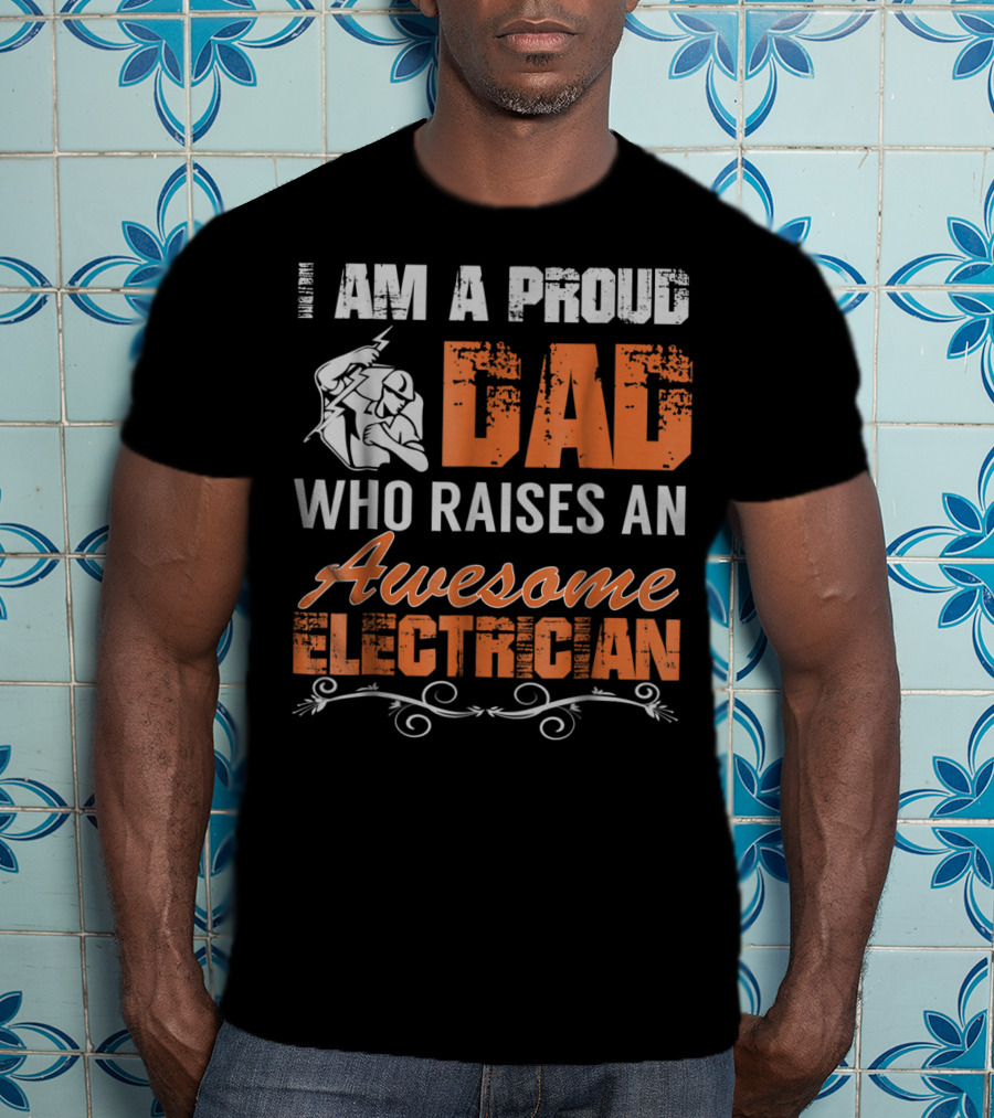 I Am A Proud Dad Who Raises An Awesome Electrician T-Shirt
