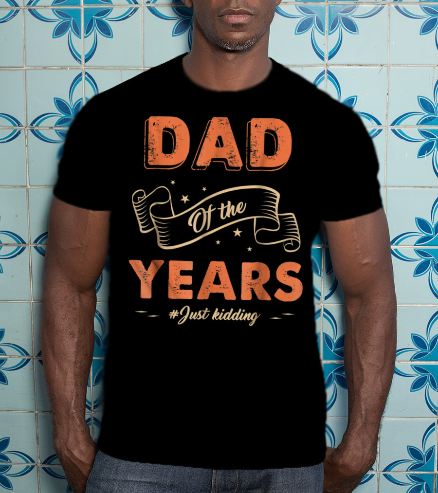 Dad Of The Years Just Kidding Funny Fathers Day T-Shirt