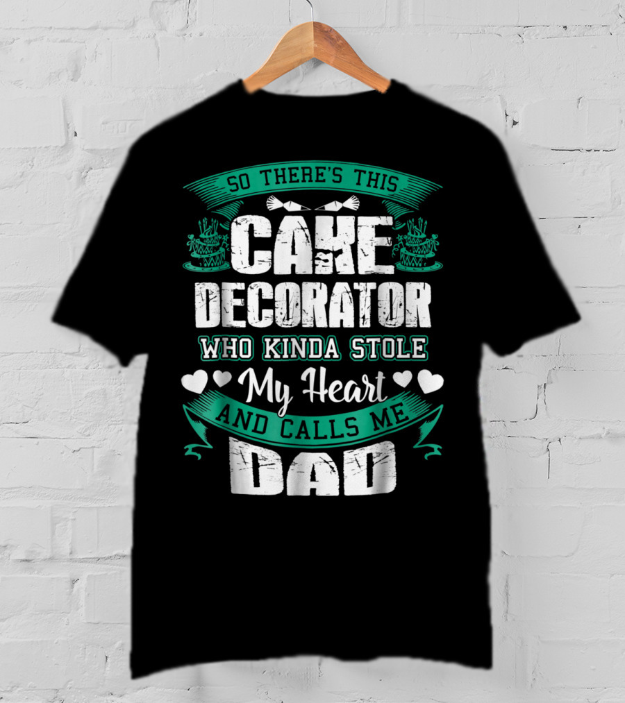So There's This Cake Decorator Who Kinda Stole My Heart And Calls ME Dad T-Shirt