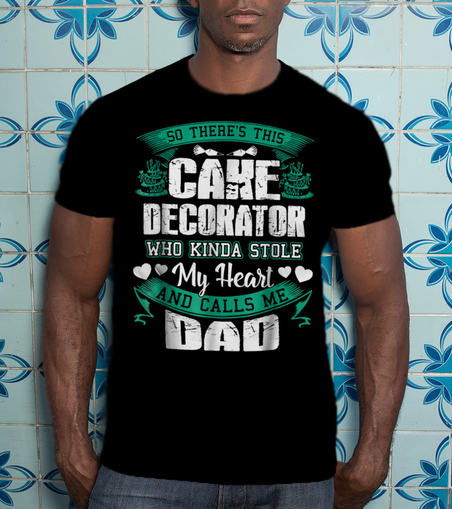 So There's This Cake Decorator Who Kinda Stole My Heart And Calls ME Dad T-Shirt