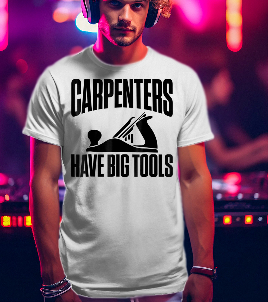 Carpenters Have Big Tools Grandpa Father T-Shirt