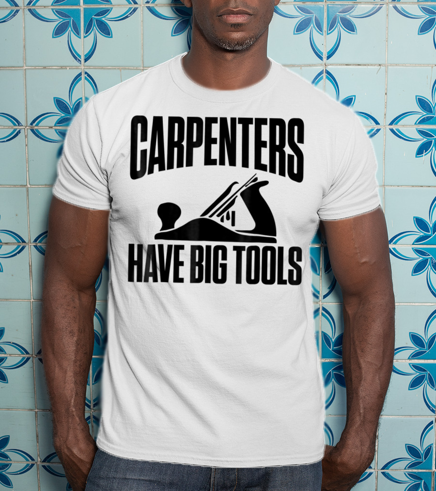Carpenters Have Big Tools Grandpa Father T-Shirt