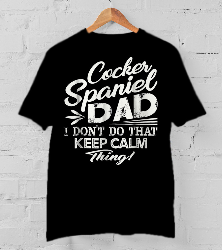 Cocker Spaniel Dad I Don't Do That Keep Calm Thing T-Shirt