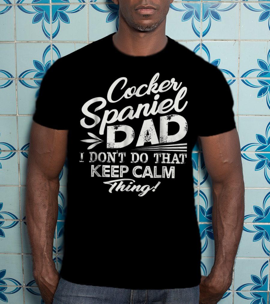 Cocker Spaniel Dad I Don't Do That Keep Calm Thing T-Shirt