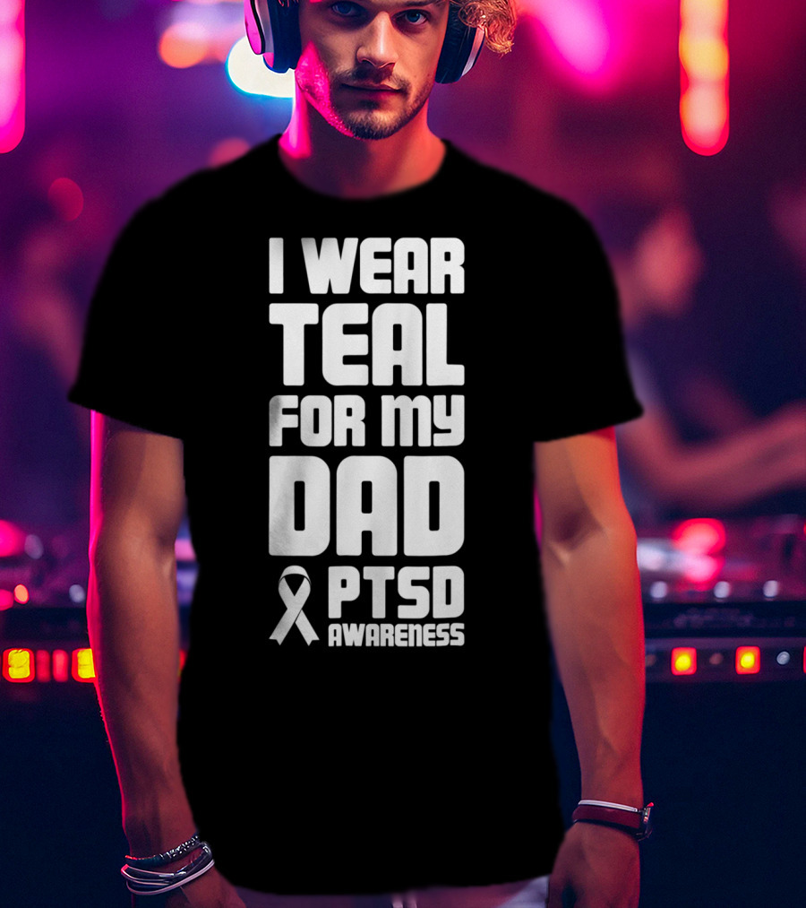 I Wear Teal For My Dad PTSD Awareness T-Shirt