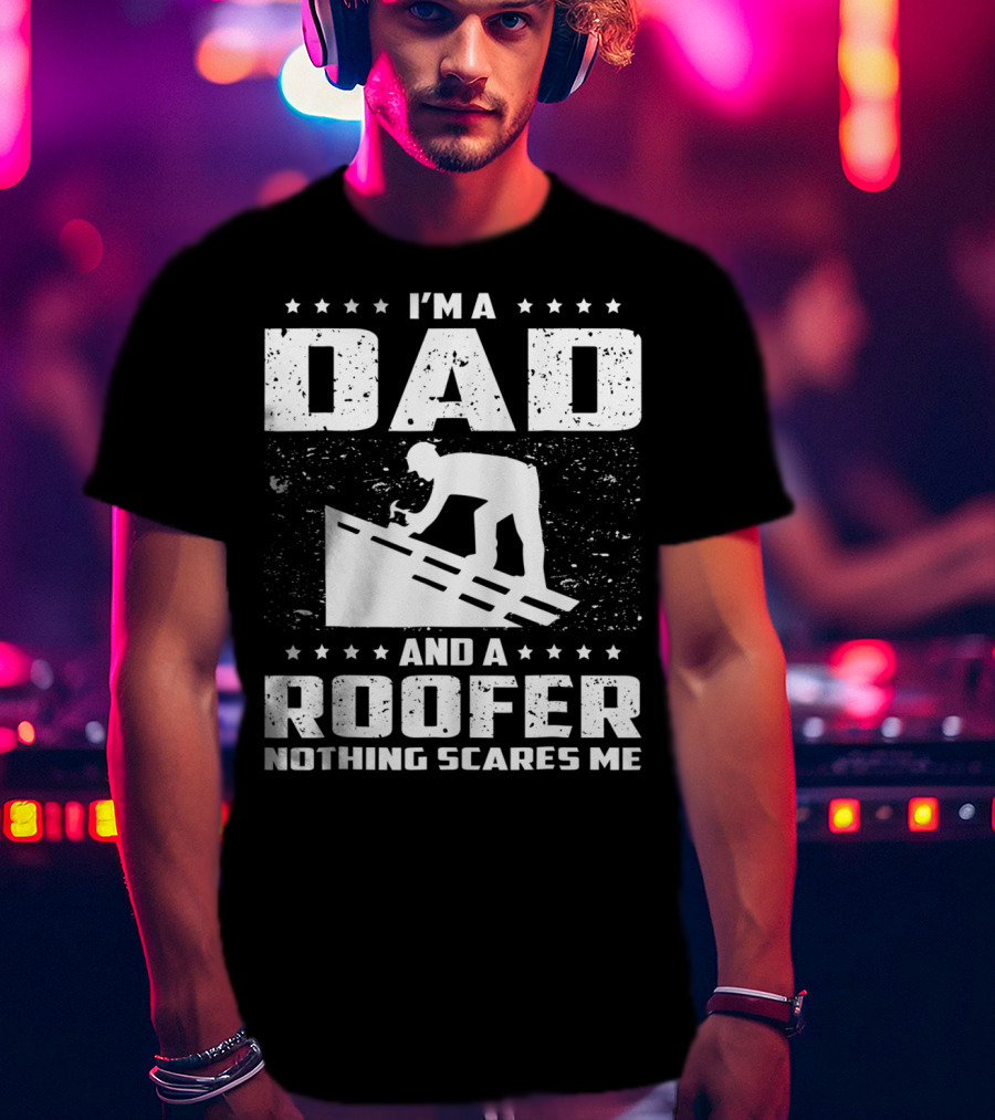 I'm A Dad And A Roofer Nothing Scares Me T-Shirt