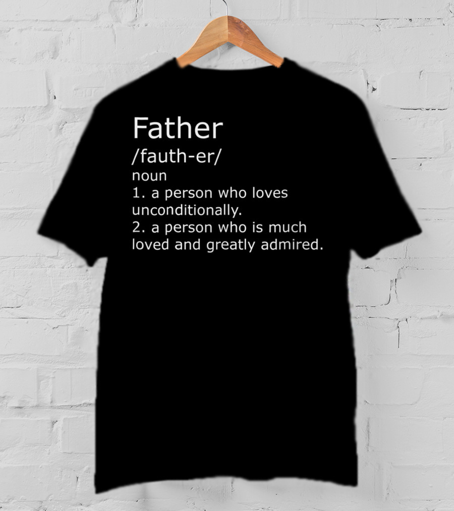 Father Definition A Person Who Loves Unconditionally And Is Greatly Admired T-Shirt