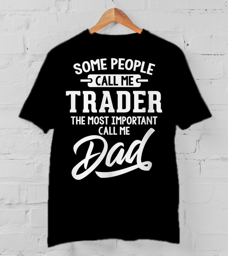 Some People Call Me Trader The Most Important Call Me Dad Father's Day Dad29 T-Shirt