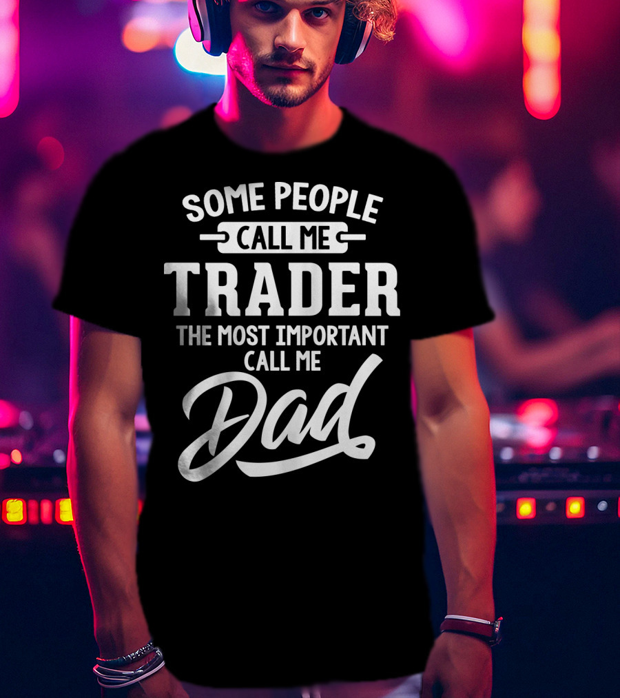 Some People Call Me Trader The Most Important Call Me Dad Father's Day Dad29 T-Shirt