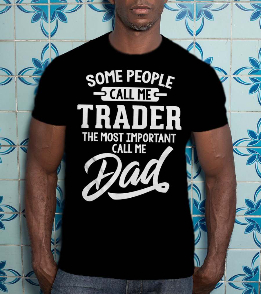Some People Call Me Trader The Most Important Call Me Dad Father's Day Dad29 T-Shirt