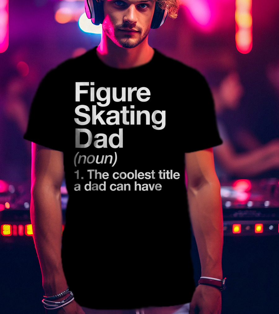 Figure Skating Dad Noun The Coolest Title A Dad Can Have T-Shirt