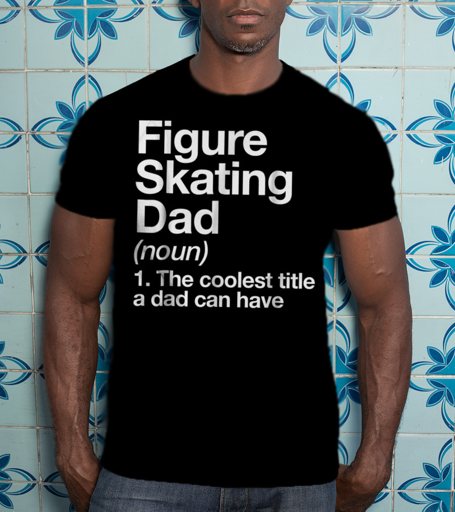 Figure Skating Dad Noun The Coolest Title A Dad Can Have T-Shirt