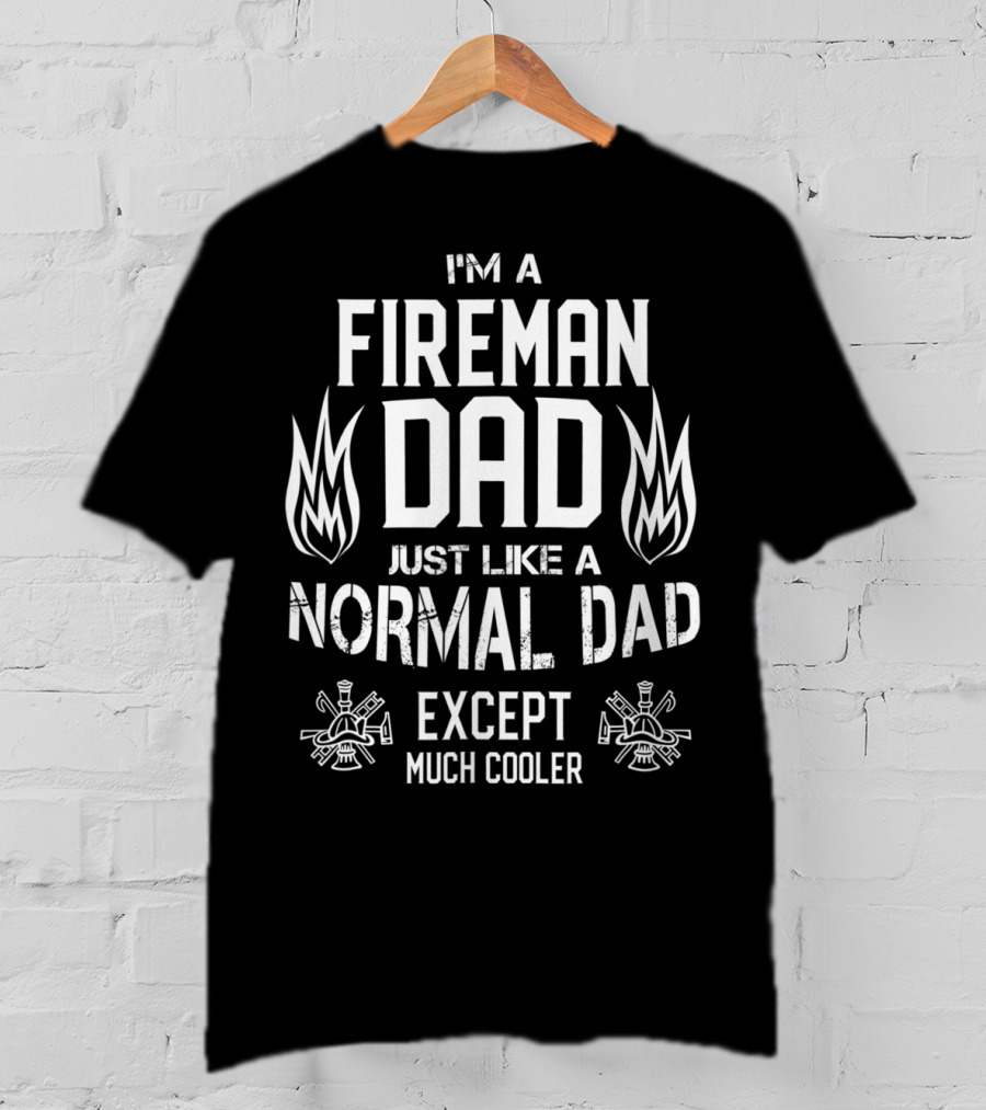 I'm A Fireman Dad Just Like A Normal Dad Except Much Cooler T-Shirt