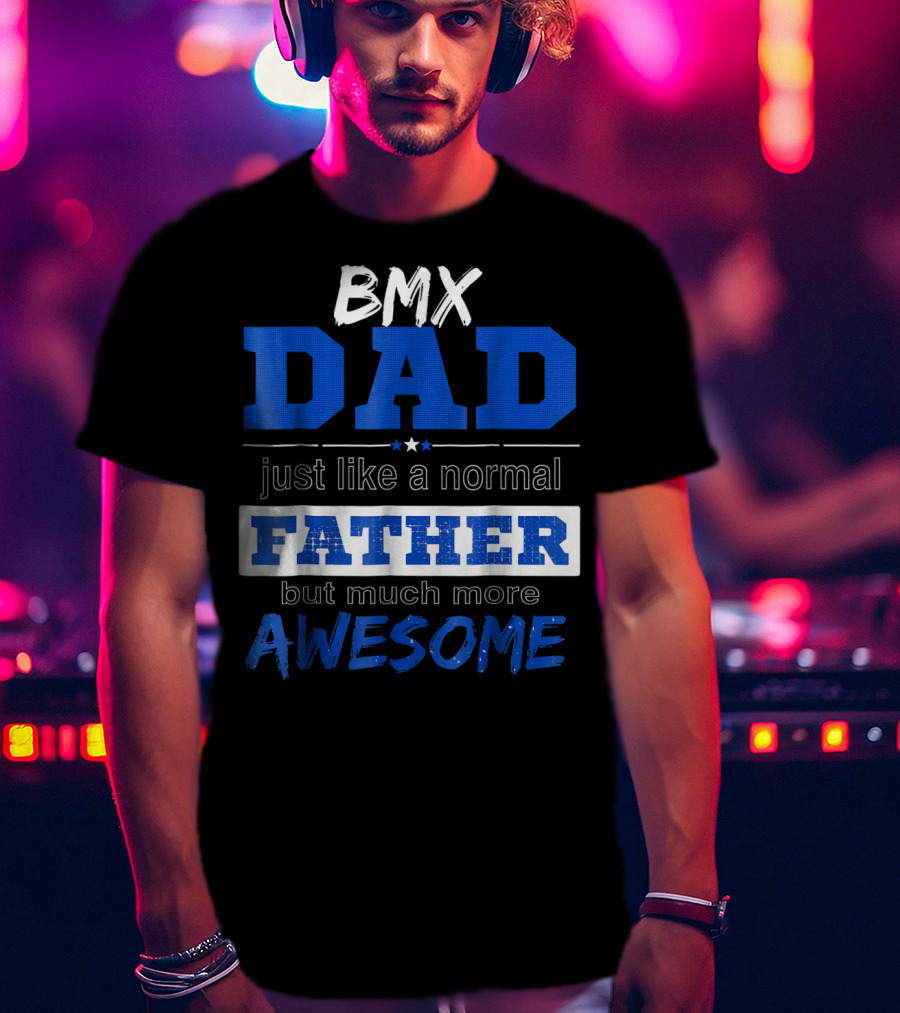 BMX Dad Just Like A Normal Father But Much More Awesome T-Shirt