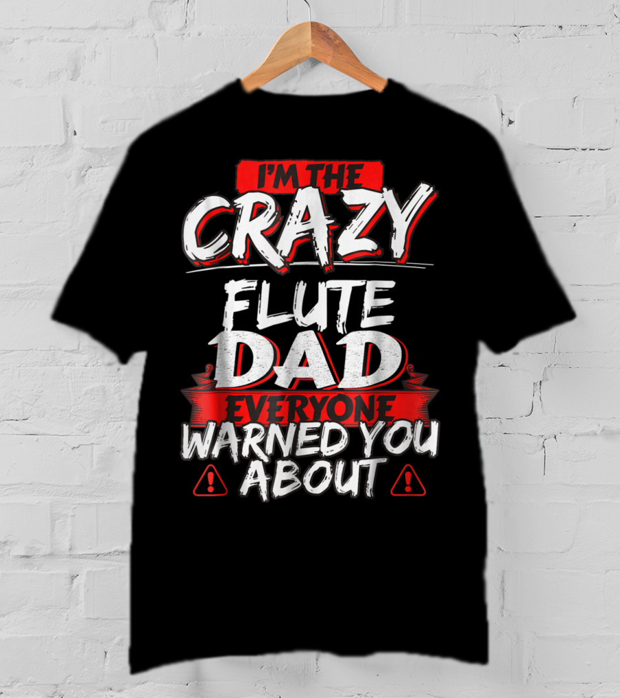 I'm The Crazy Flute Dad Everyone Warned You About T-Shirt