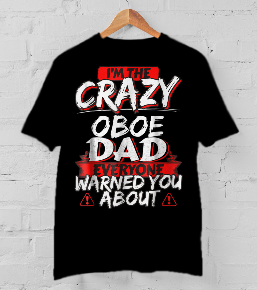 I'm The Crazy Oboe Dad Everyone Warned You About T-Shirt