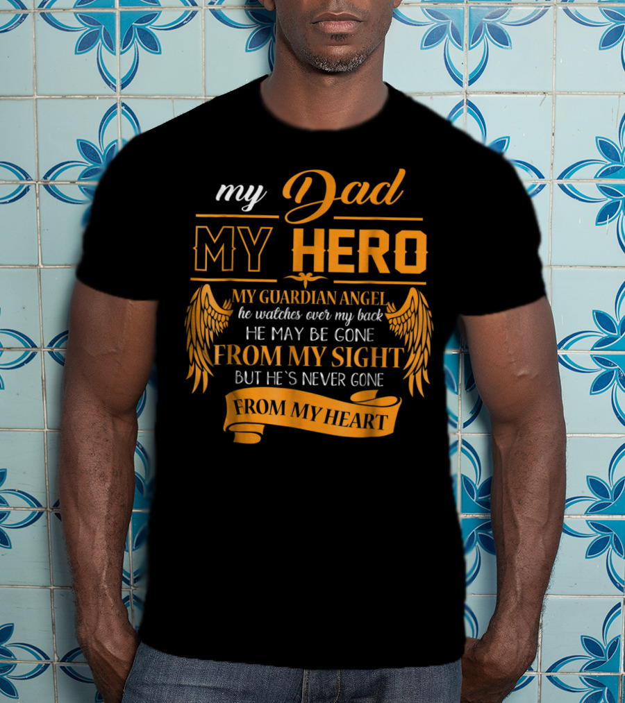 My Dad My Hero My Guardian Angel Watches Over My Back He May Be Gone From My Sight But He's Never Gone From My Heart Happy 99 T-Shirt