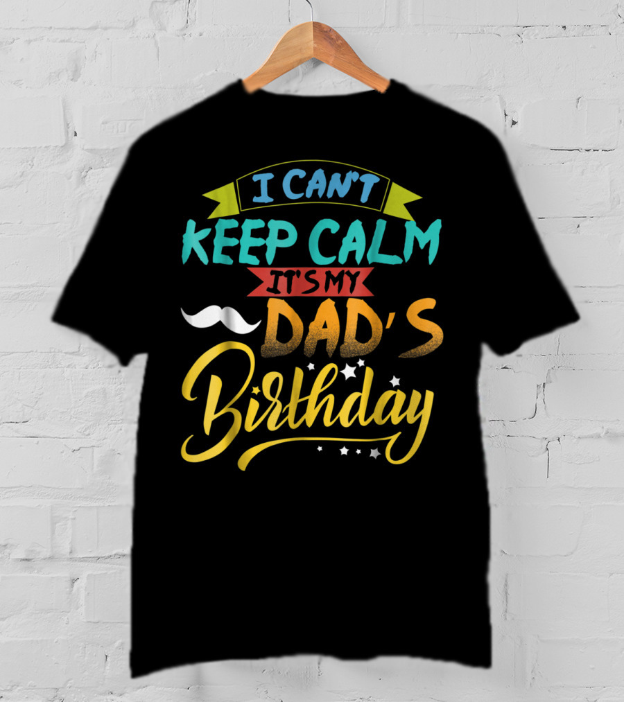 I Can't Keep Calm It's My Dad's Birthday Moustache T-Shirt