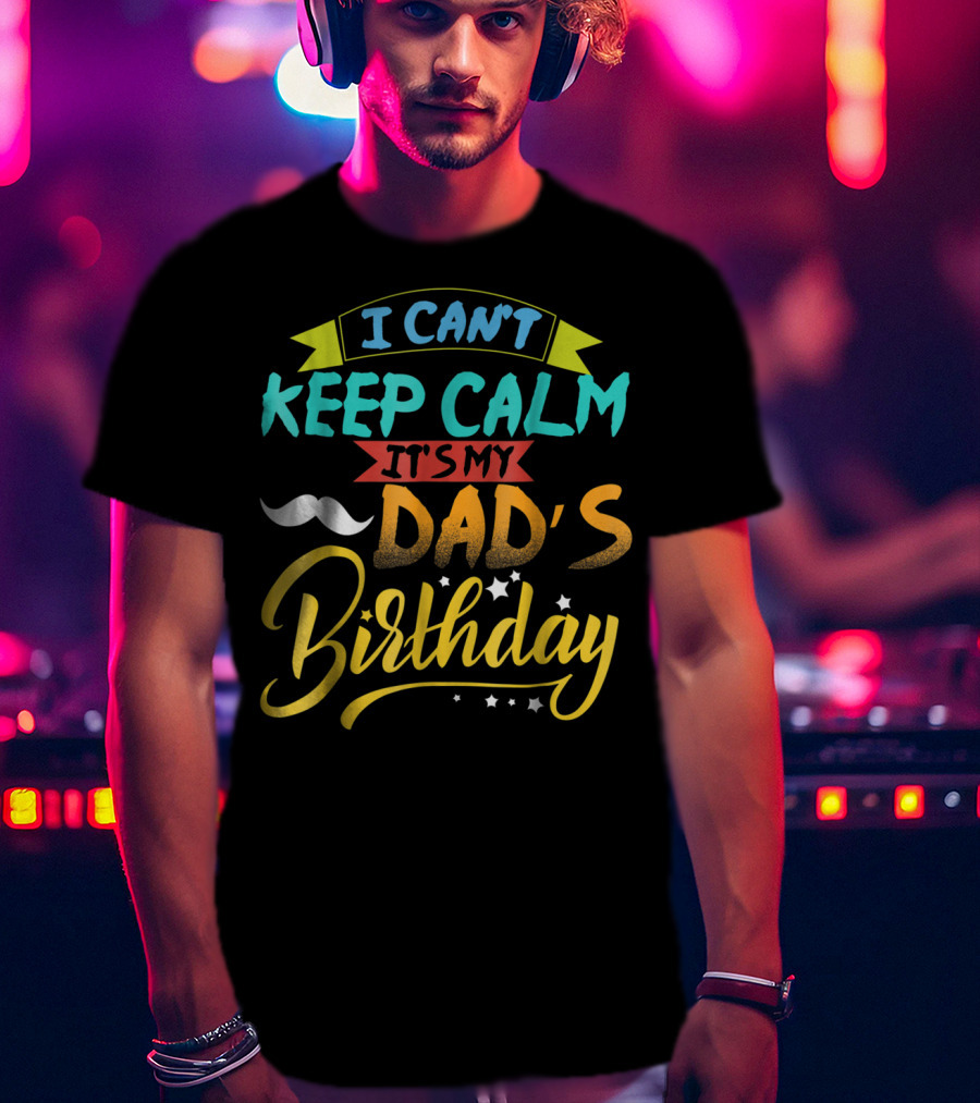I Can't Keep Calm It's My Dad's Birthday Moustache T-Shirt