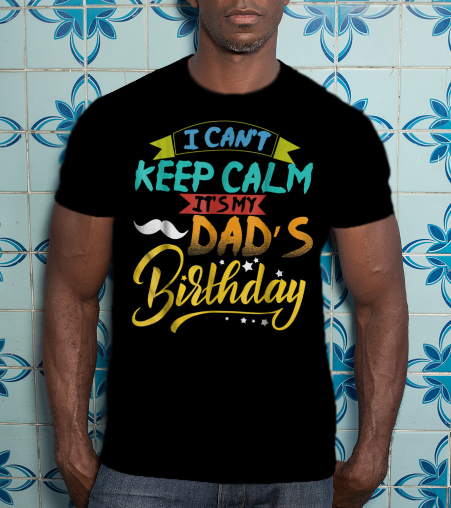 I Can't Keep Calm It's My Dad's Birthday Moustache T-Shirt