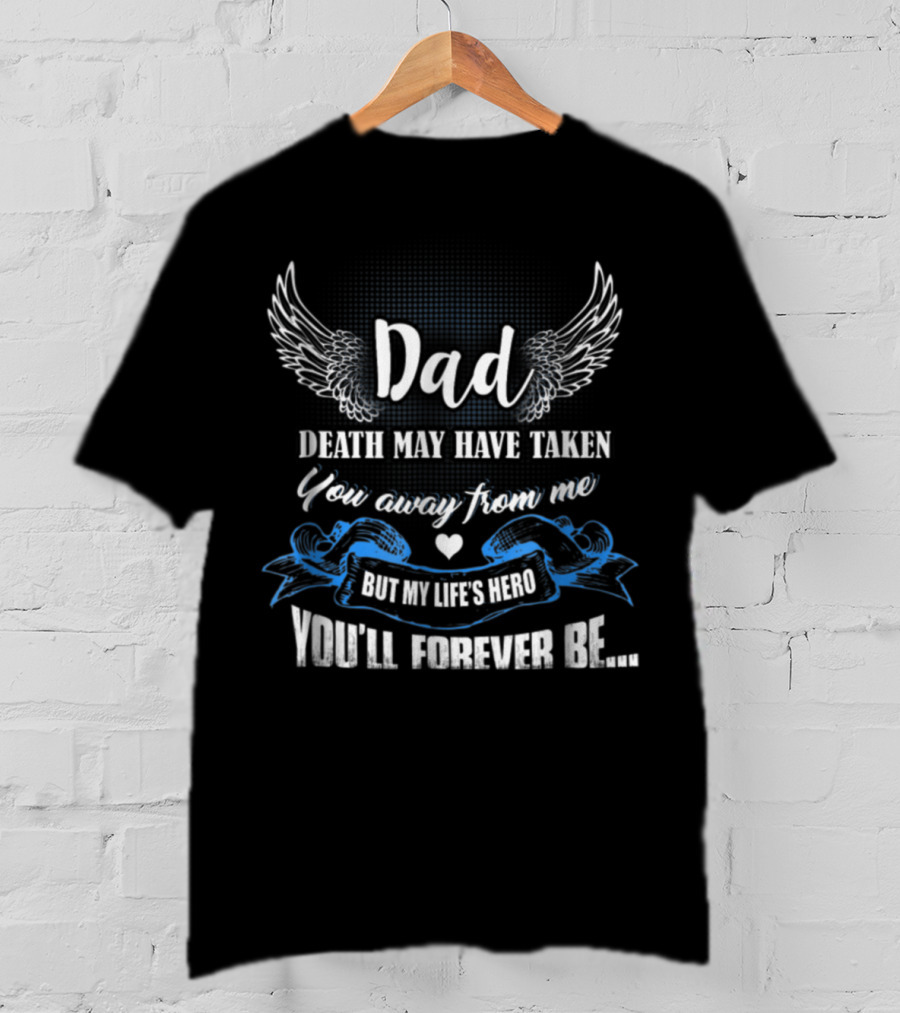 Dad Death May Have Taken You Away From Me But My Life's Hero You'll Forever Be T-Shirt