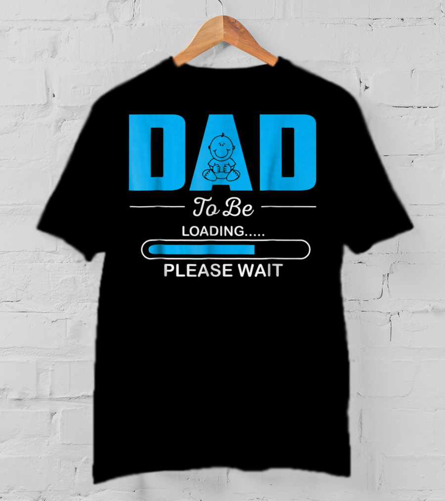 DAD To Be Loading Funny Please Wait First Time Dad T-Shirt