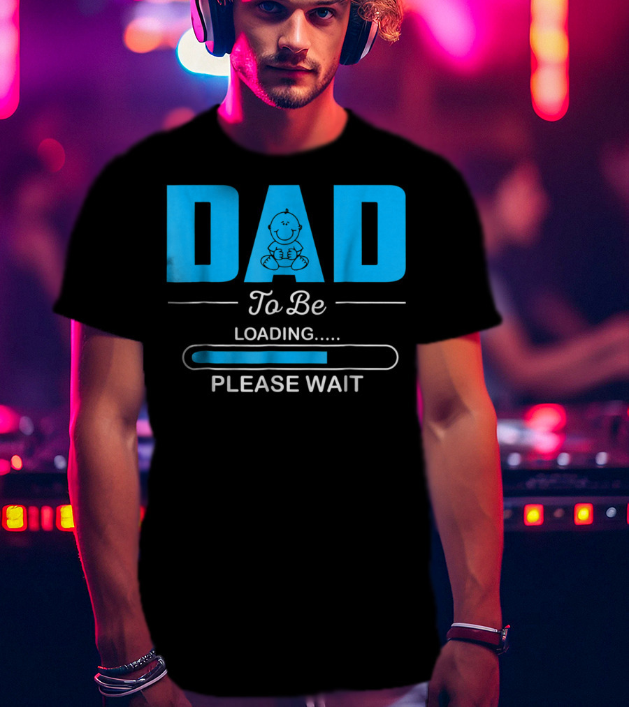 DAD To Be Loading Funny Please Wait First Time Dad T-Shirt