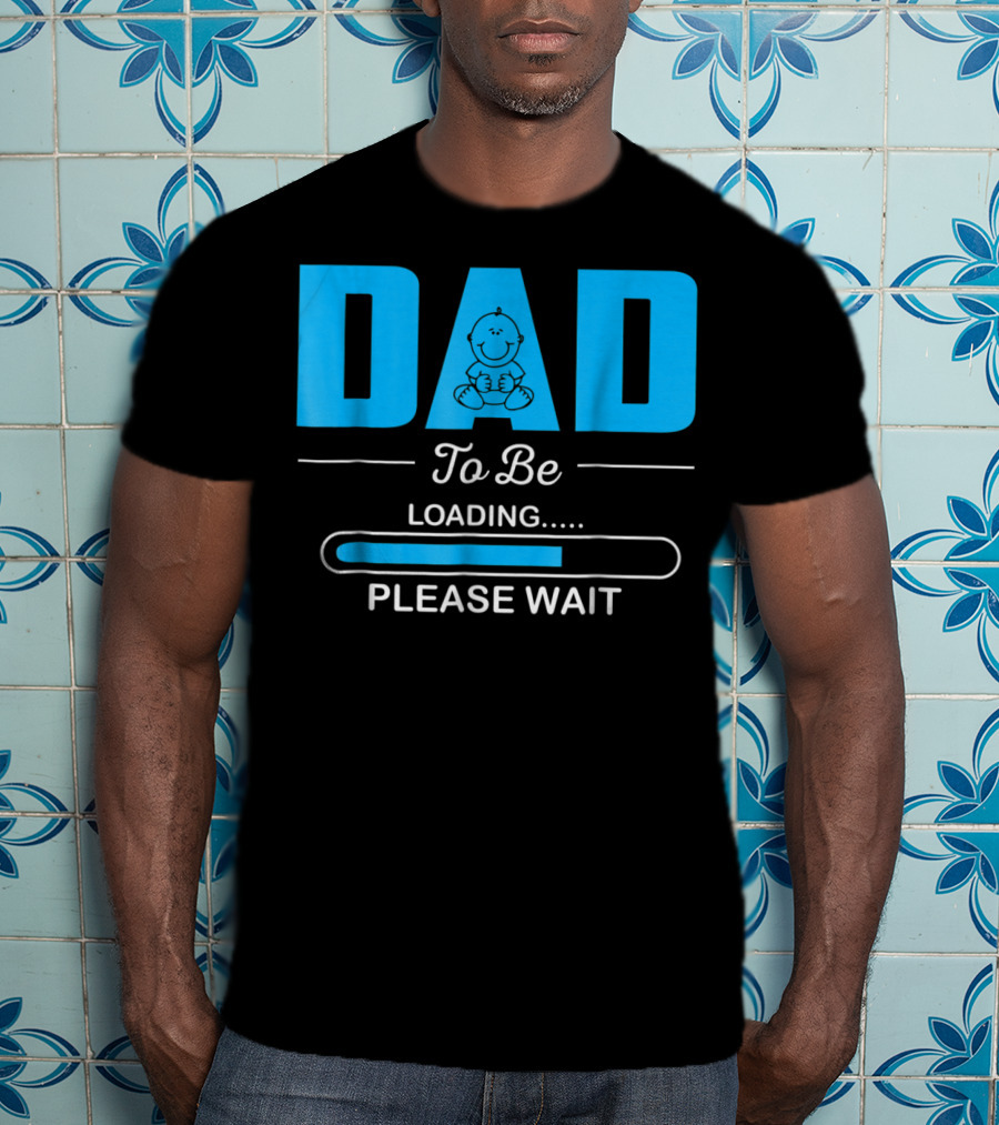 DAD To Be Loading Funny Please Wait First Time Dad T-Shirt