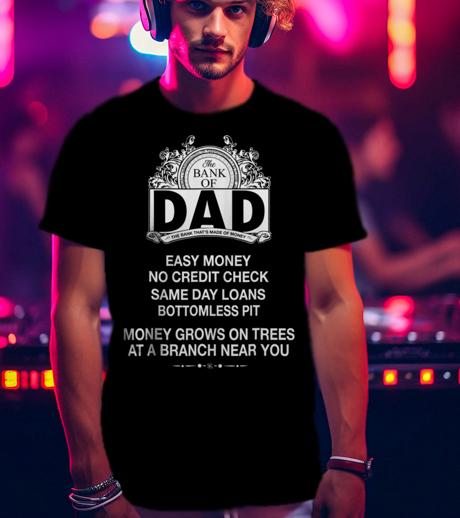 The Bank Of Dad Easy Money No Credit Check Same Day Loans Money Grows On Trees At A Branch Near You T-Shirt