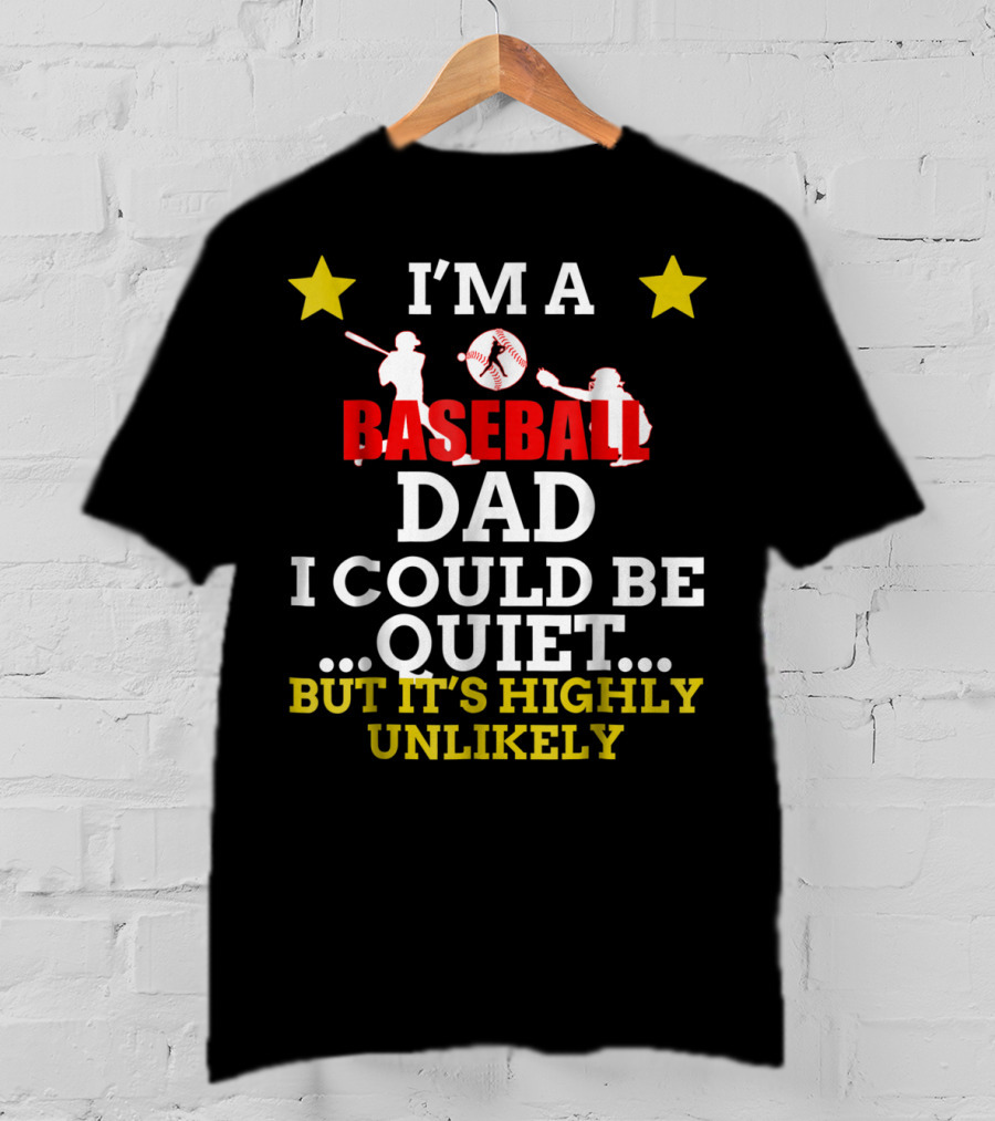 I'm A Baseball Dad I Could Be Quiet But It's Highly Unlikely T-Shirt