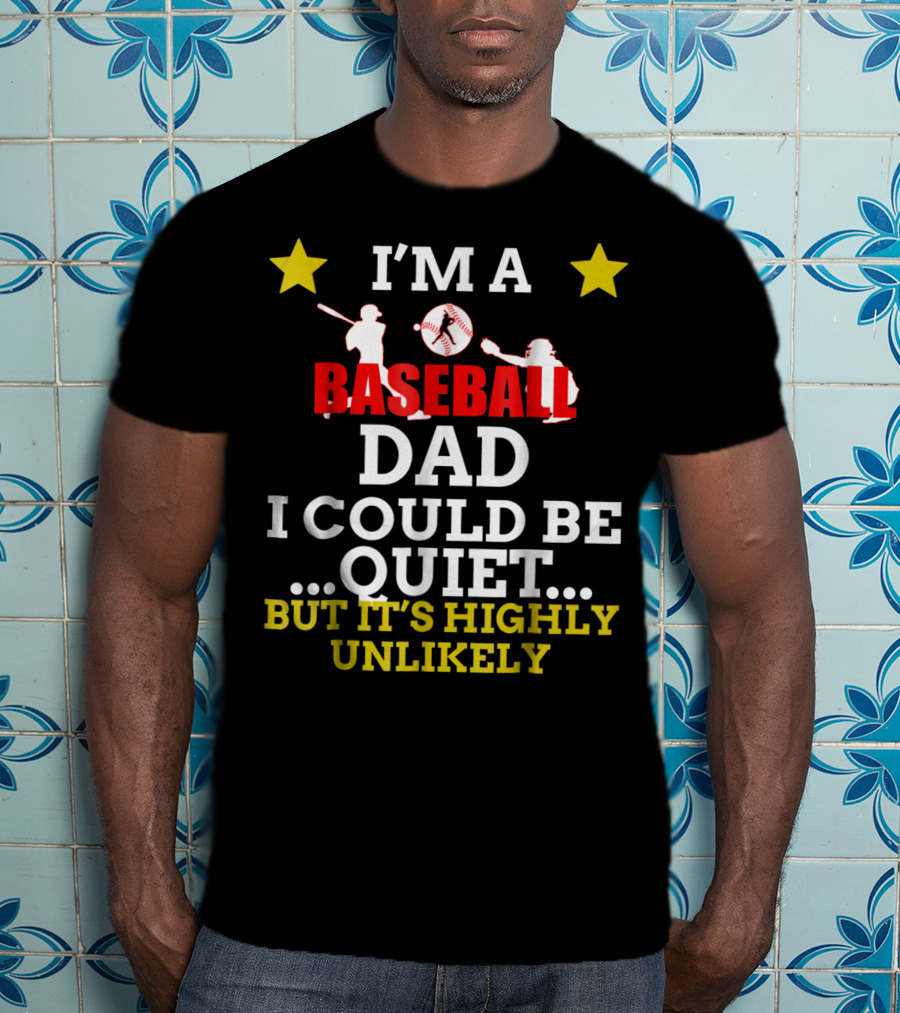 I'm A Baseball Dad I Could Be Quiet But It's Highly Unlikely T-Shirt