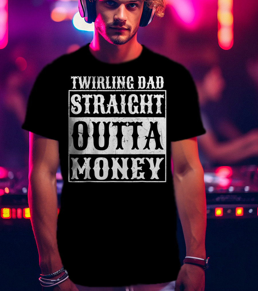 Twirling Dad Straight Outta Money T-Shirt