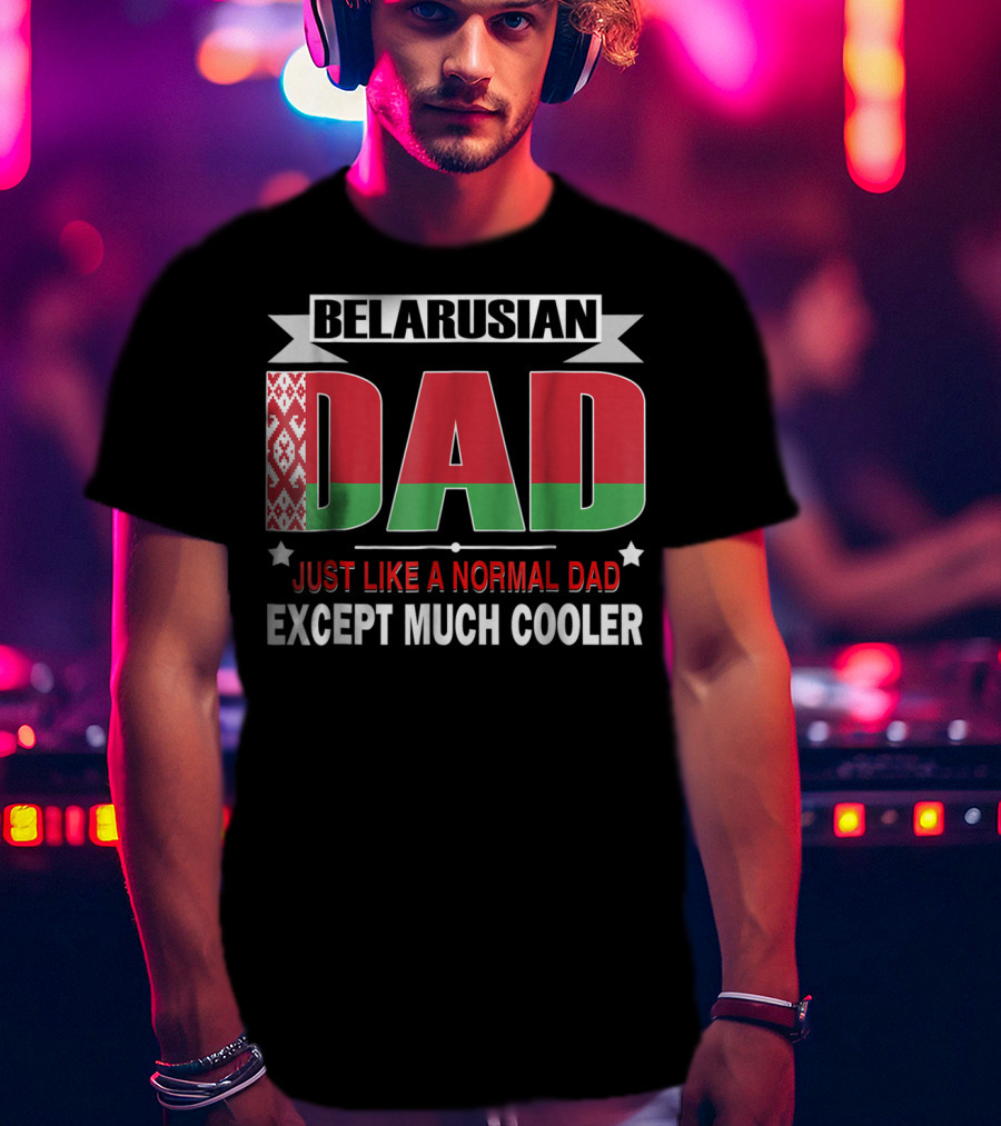 Belarusian Dad Just Like A Normal Dad Except Much Cooler Flag Elements T-Shirt