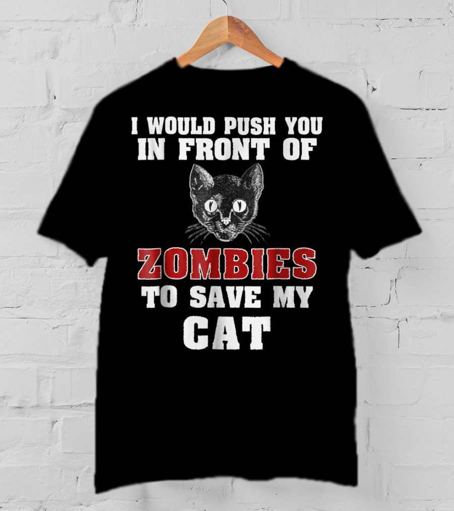I Would Push You In Front Of Zombies To Save My Cat T-Shirt