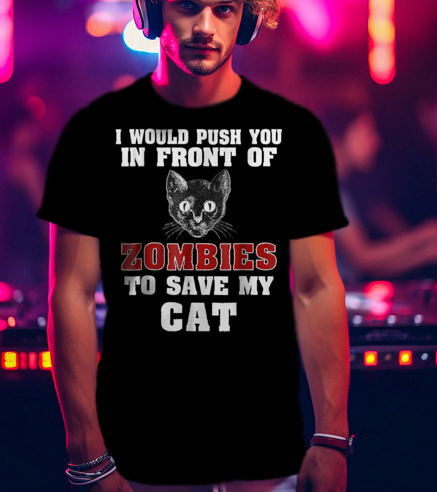 I Would Push You In Front Of Zombies To Save My Cat T-Shirt