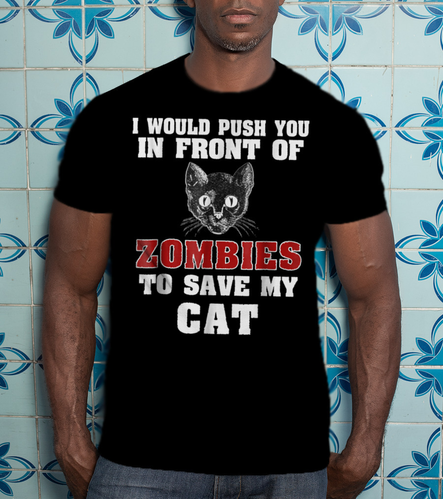 I Would Push You In Front Of Zombies To Save My Cat T-Shirt