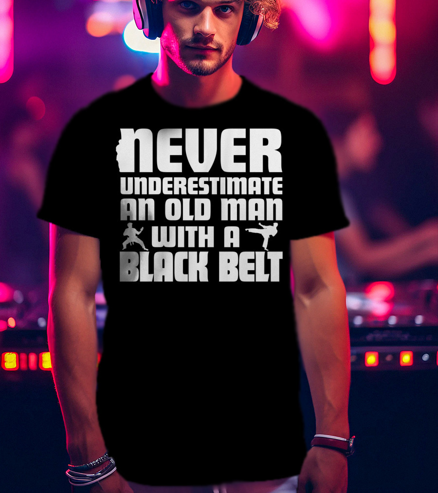 Never Underestimate An Old Man With A Black Belt Karate Grandpa Martial Arts T-Shirt