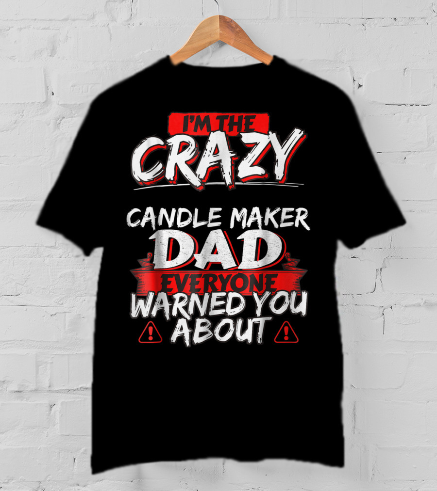 I'm The Crazy Candle Maker Dad Everyone Warned You About T-Shirt