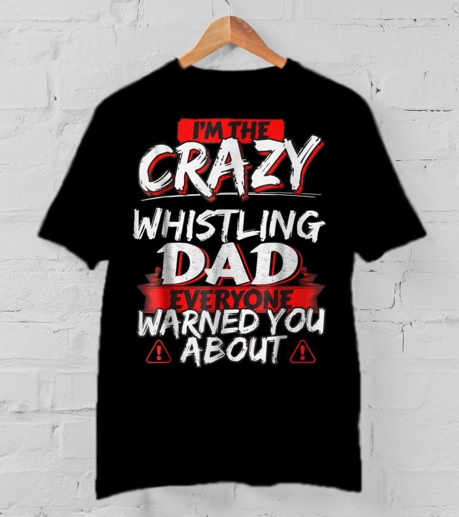 I'm The Crazy Whistling Dad Everyone Warned You About T-Shirt