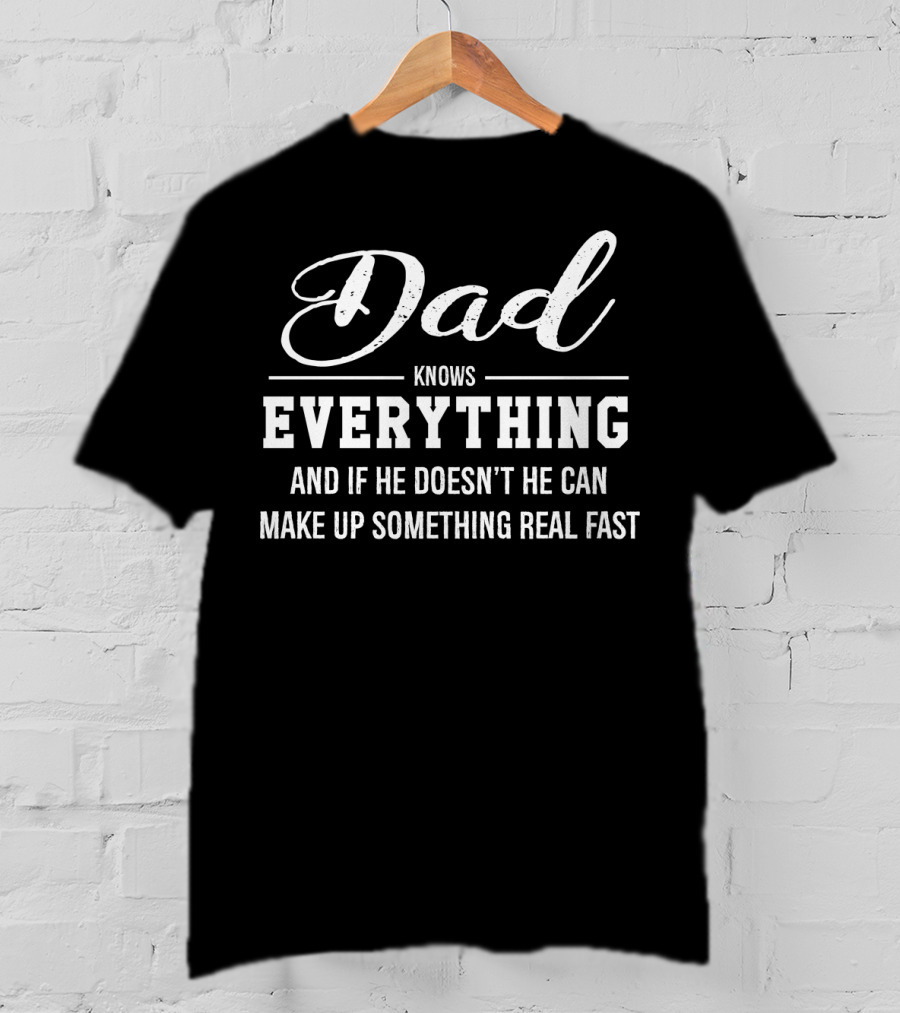 Dad Knows Everything And If He Doesn’t He Can Make Up Something Real Fast T-Shirt