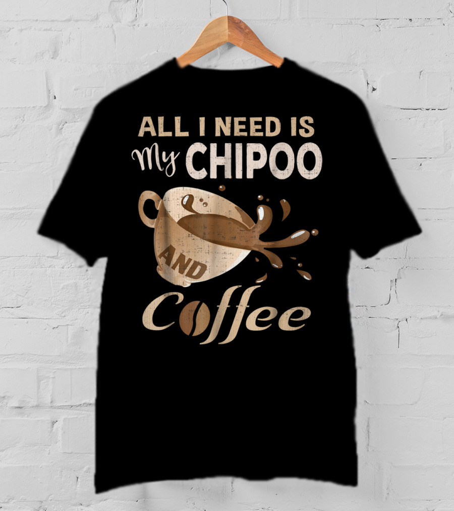 All I Need Is My Chipoo And Coffee T-Shirt