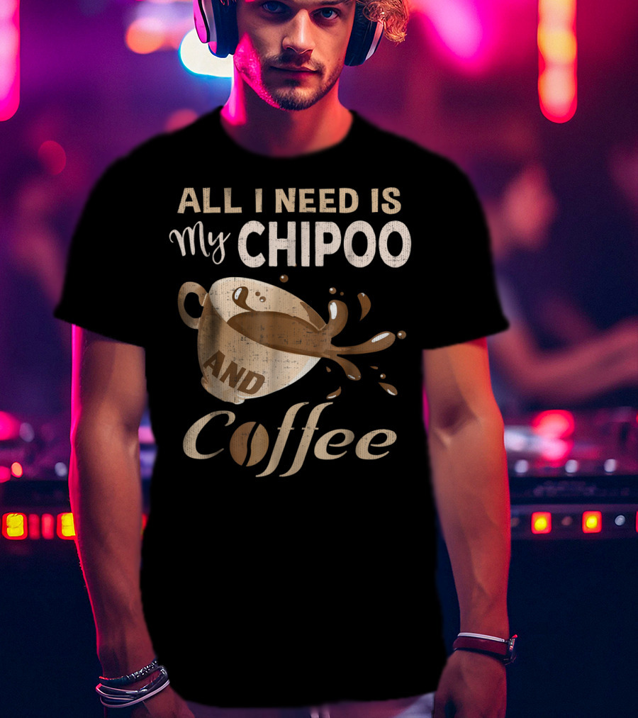 All I Need Is My Chipoo And Coffee T-Shirt