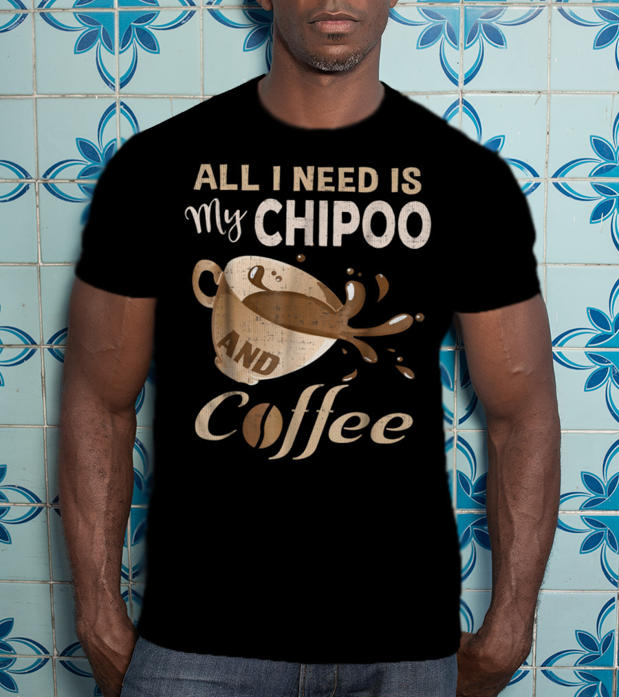 All I Need Is My Chipoo And Coffee T-Shirt