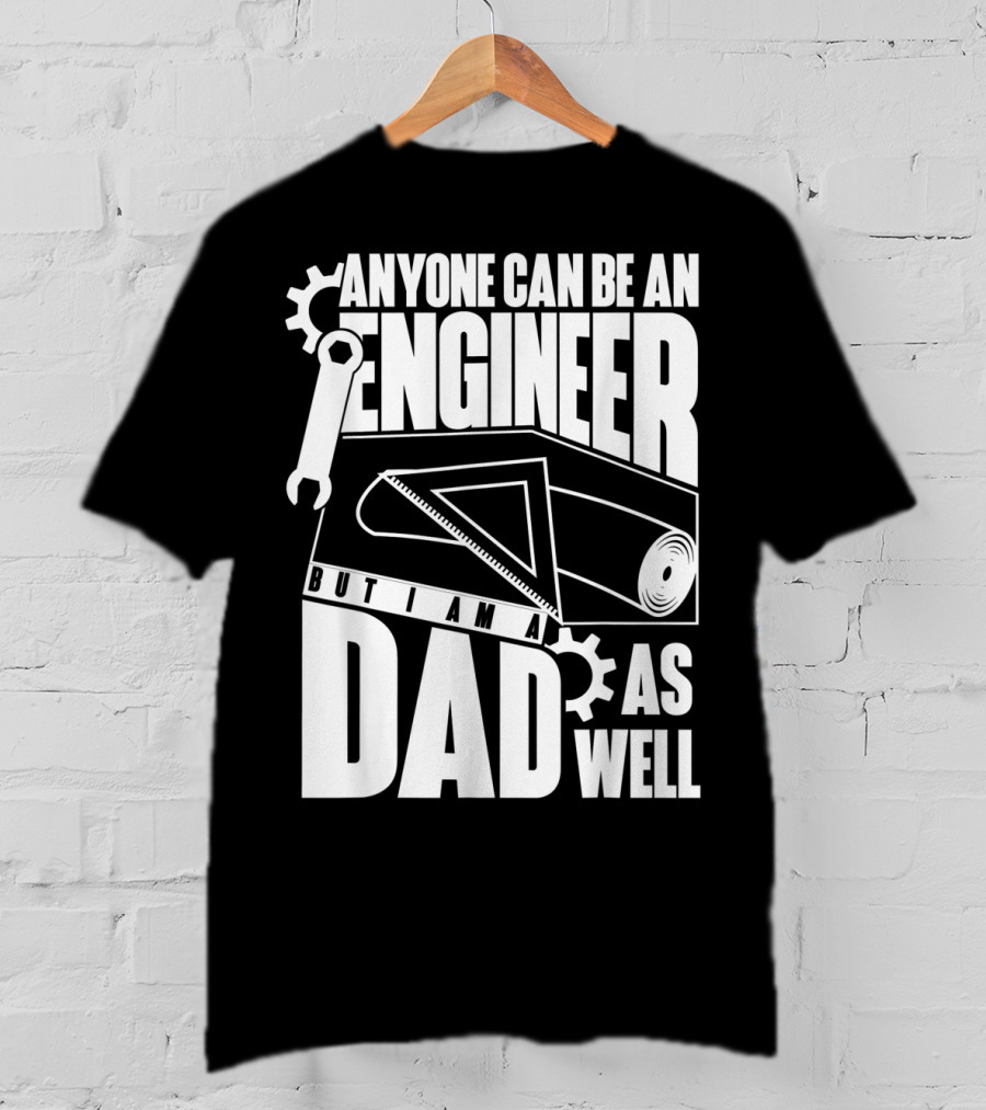 Anyone Can Be An Engineer But I Am A Dad As Well T-Shirt