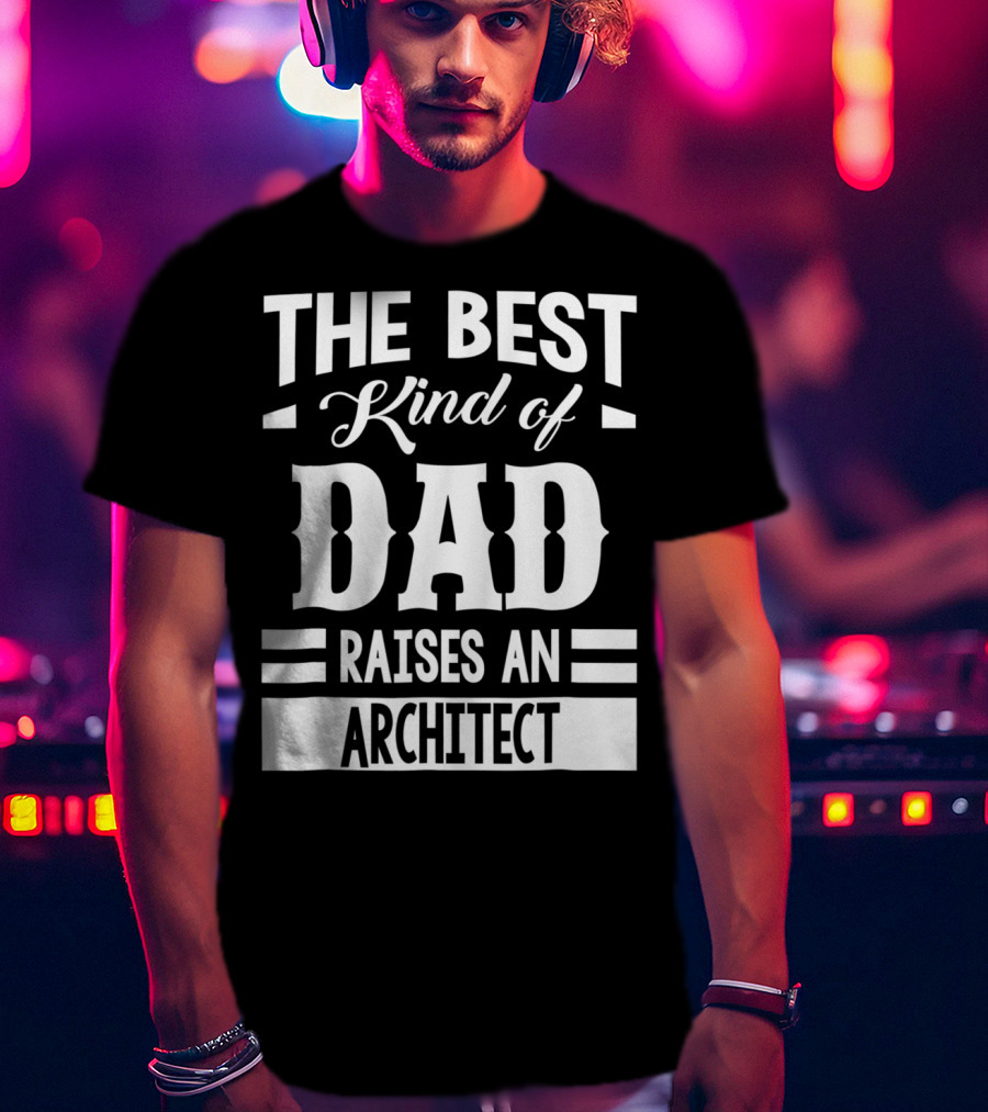 The Best Kind Of Dad Raises An Architect T-Shirt