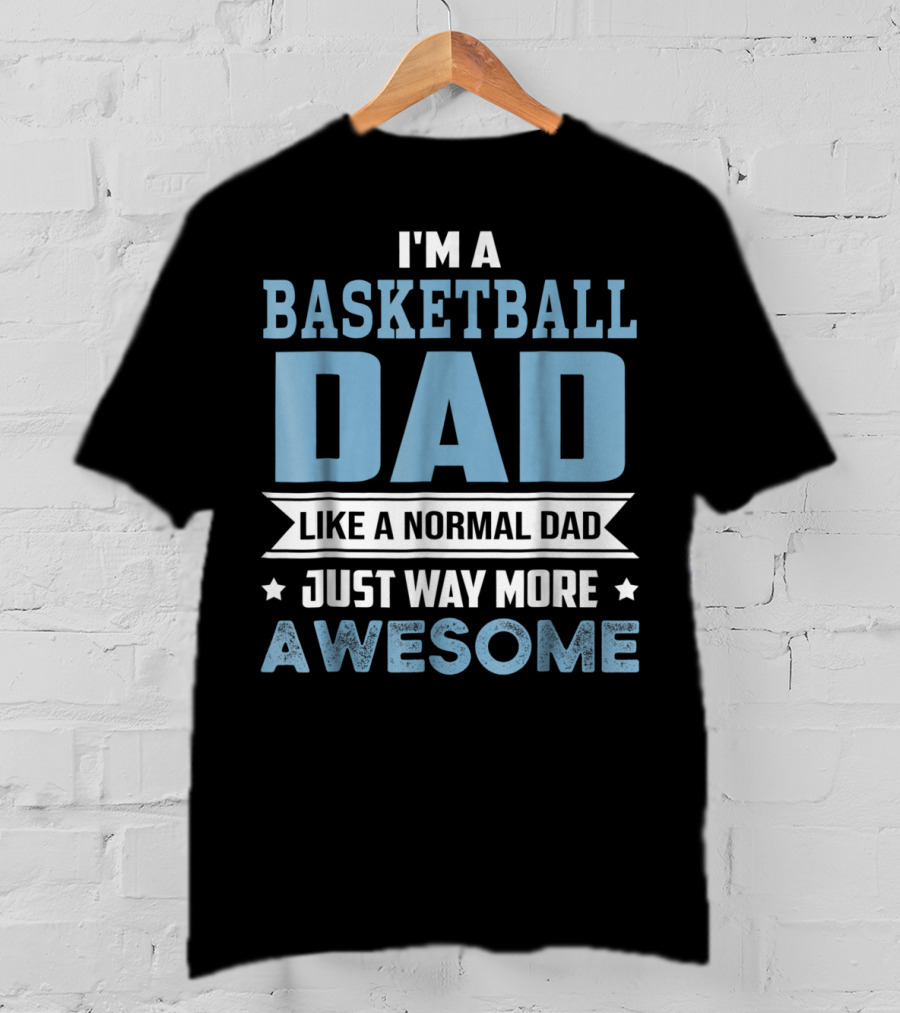 I'm A Basketball Dad Like A Normal Dad Just Way More Awesome T-Shirt