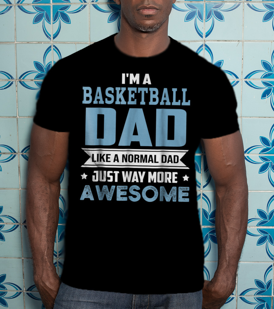 I'm A Basketball Dad Like A Normal Dad Just Way More Awesome T-Shirt