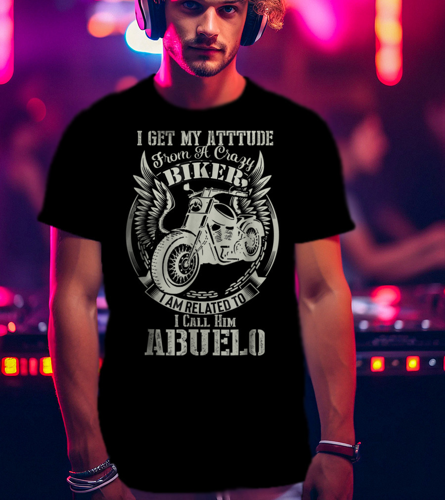 I Get My Attitude From A Crazy Biker I Call Him Abuelo T-Shirt